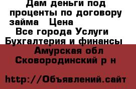 Дам деньги под проценты по договору займа › Цена ­ 1 800 000 - Все города Услуги » Бухгалтерия и финансы   . Амурская обл.,Сковородинский р-н